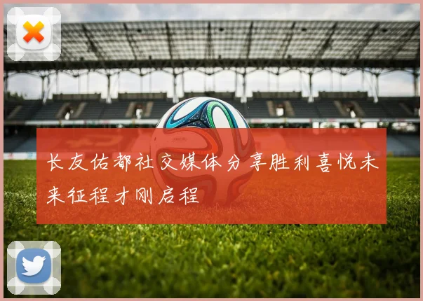 长友佑都社交媒体分享胜利喜悦未来征程才刚启程