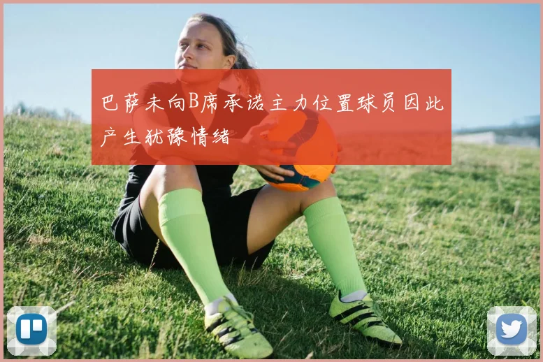 巴萨未向B席承诺主力位置球员因此产生犹豫情绪