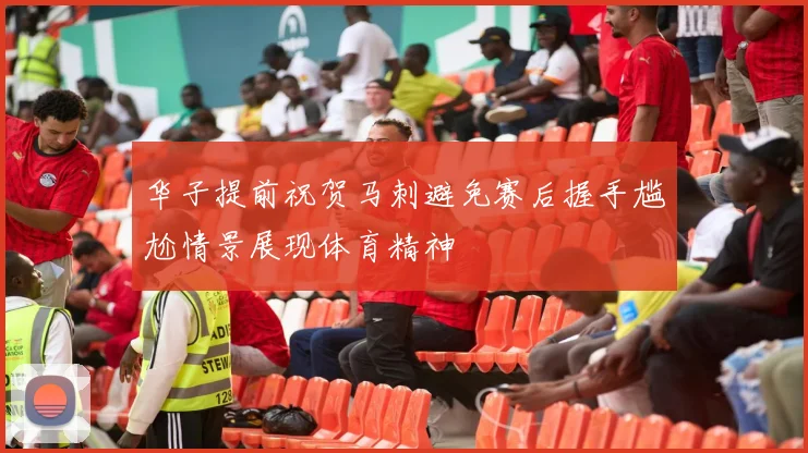 华子提前祝贺马刺避免赛后握手尴尬情景展现体育精神