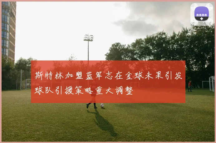 斯特林加盟蓝军志在金球未果引发球队引援策略重大调整