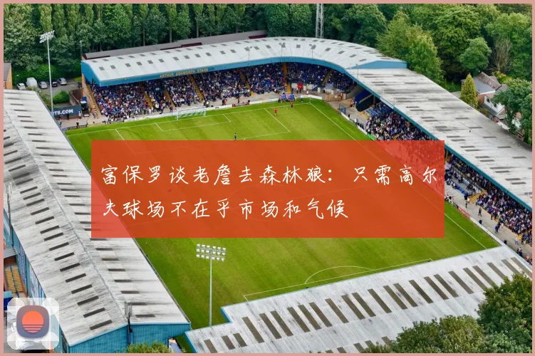 富保罗谈老詹去森林狼：只需高尔夫球场不在乎市场和气候
