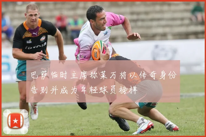 巴萨临时主席称莱万将以传奇身份告别并成为年轻球员榜样