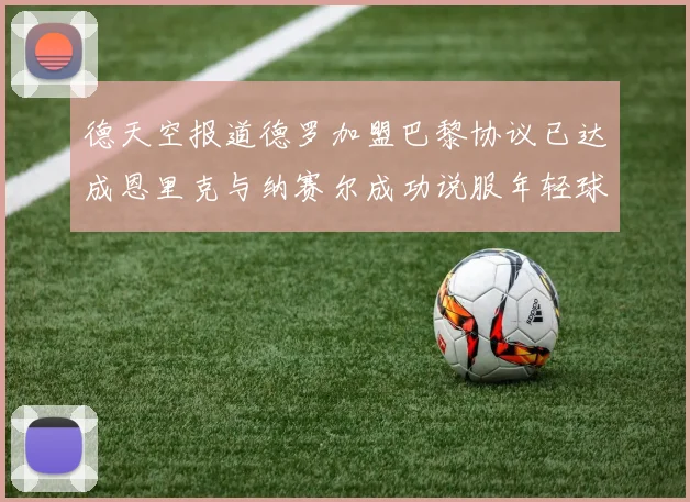德天空报道德罗加盟巴黎协议已达成恩里克与纳赛尔成功说服年轻球员