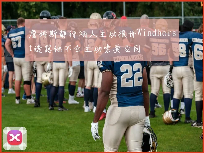詹姆斯静待湖人主动报价Windhorst透露他不会主动索要合同