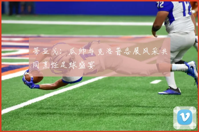 蒂亚戈：瓜帅与克洛普各展风采共同烹饪足球盛宴