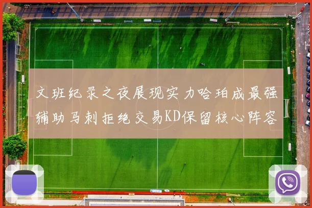 文班纪录之夜展现实力哈珀成最强辅助马刺拒绝交易KD保留核心阵容