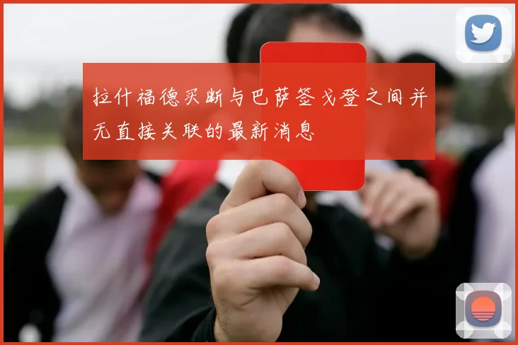 拉什福德买断与巴萨签戈登之间并无直接关联的最新消息